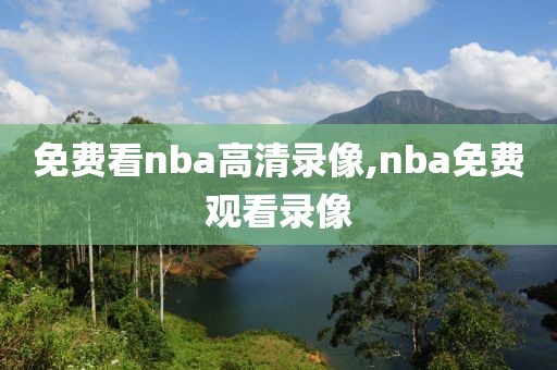 免费看nba高清录像,nba免费观看录像