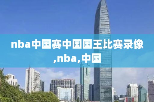 nba中国赛中国国王比赛录像,nba,中国