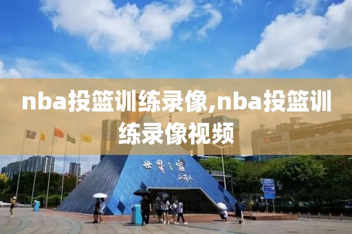 nba投篮训练录像,nba投篮训练录像视频