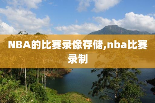 NBA的比赛录像存储,nba比赛录制