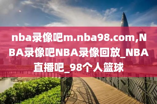 nba录像吧m.nba98.com,NBA录像吧NBA录像回放_NBA直播吧_98个人篮球