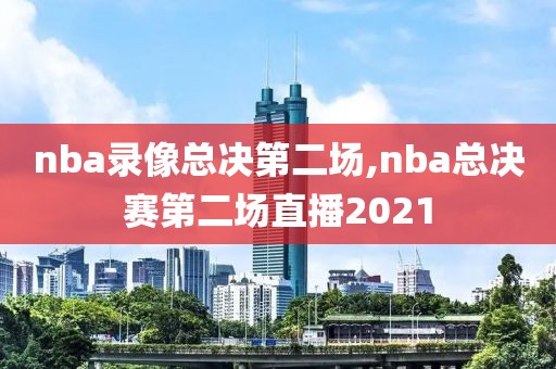 nba录像总决第二场,nba总决赛第二场直播2021