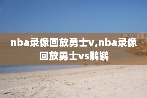 nba录像回放勇士v,nba录像回放勇士vs鹈鹕