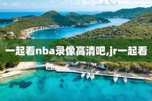 一起看nba录像高清吧,jr一起看