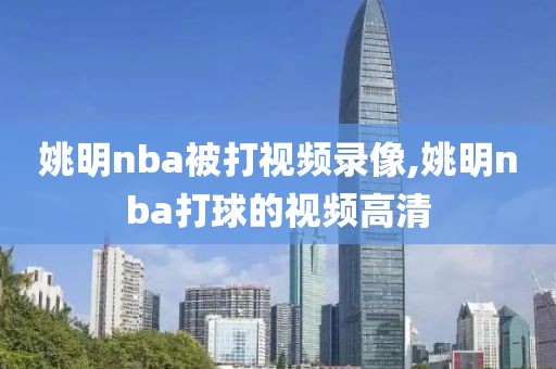 姚明nba被打视频录像,姚明nba打球的视频高清