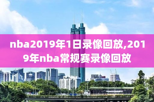 nba2019年1日录像回放,2019年nba常规赛录像回放