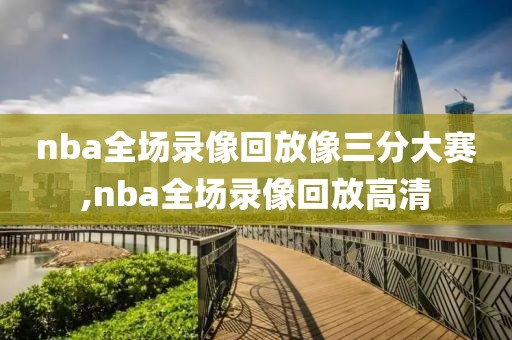 nba全场录像回放像三分大赛,nba全场录像回放高清