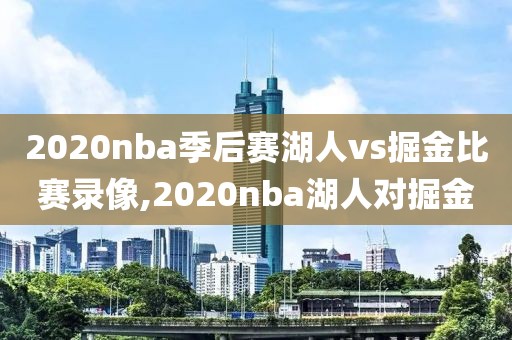 2020nba季后赛湖人vs掘金比赛录像,2020nba湖人对掘金
