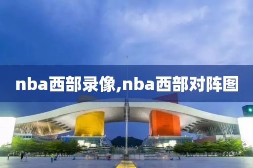 nba西部录像,nba西部对阵图