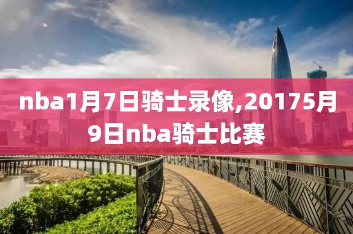 nba1月7日骑士录像,20175月9日nba骑士比赛
