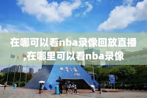 在哪可以看nba录像回放直播,在哪里可以看nba录像