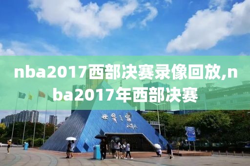 nba2017西部决赛录像回放,nba2017年西部决赛