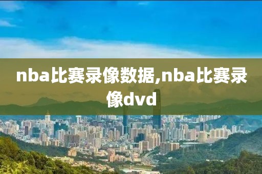 nba比赛录像数据,nba比赛录像dvd