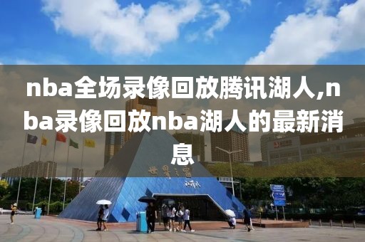 nba全场录像回放腾讯湖人,nba录像回放nba湖人的最新消息