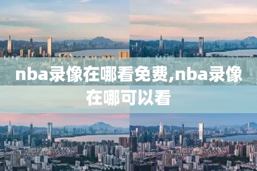 nba录像在哪看免费,nba录像在哪可以看