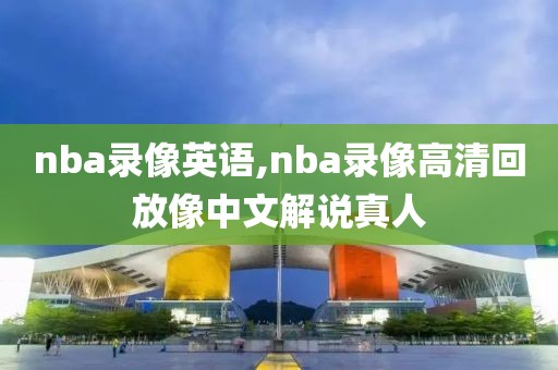 nba录像英语,nba录像高清回放像中文解说真人