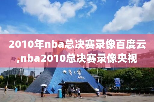 2010年nba总决赛录像百度云,nba2010总决赛录像央视