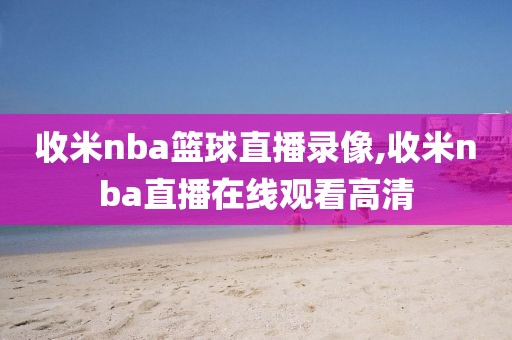 收米nba篮球直播录像,收米nba直播在线观看高清
