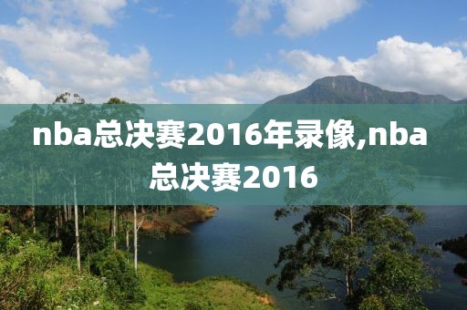 nba总决赛2016年录像,nba 总决赛2016