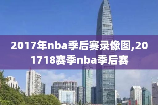 2017年nba季后赛录像图,201718赛季nba季后赛