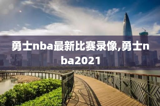 勇士nba最新比赛录像,勇士nba2021