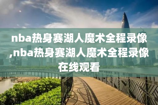 nba热身赛湖人魔术全程录像,nba热身赛湖人魔术全程录像在线观看