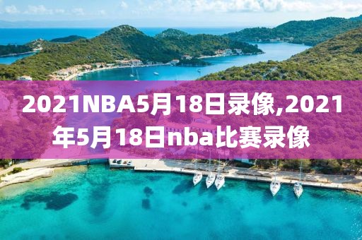 2021NBA5月18日录像,2021年5月18日nba比赛录像 2021NBA5月18日录像,2021年5月18日nba比赛录像