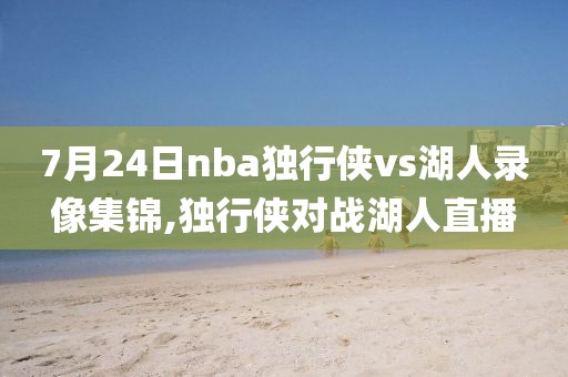 7月24日nba独行侠vs湖人录像集锦,独行侠对战湖人直播