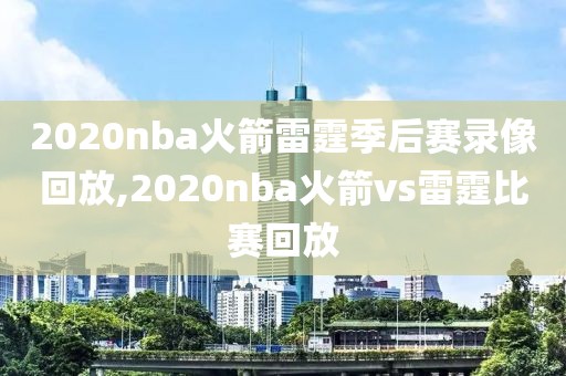 2020nba火箭雷霆季后赛录像回放,2020nba火箭vs雷霆比赛回放