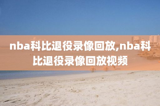 nba科比退役录像回放,nba科比退役录像回放视频