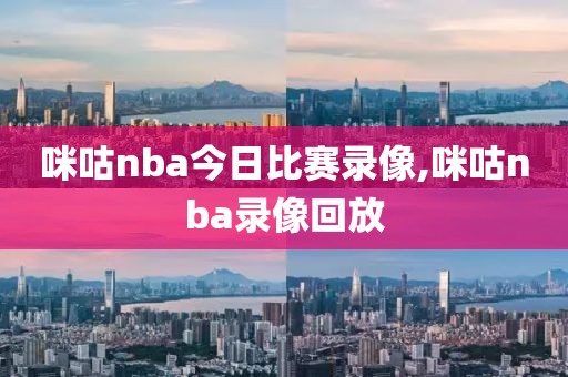 咪咕nba今日比赛录像,咪咕nba录像回放