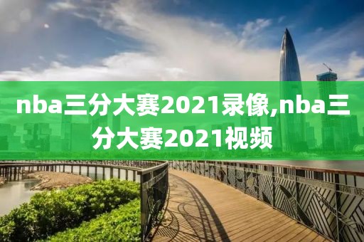 nba三分大赛2021录像,nba三分大赛2021视频