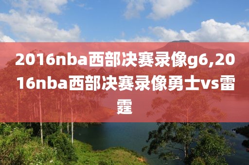 2016nba西部决赛录像g6,2016nba西部决赛录像勇士vs雷霆