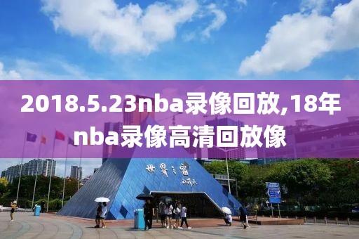 2018.5.23nba录像回放,18年nba录像高清回放像