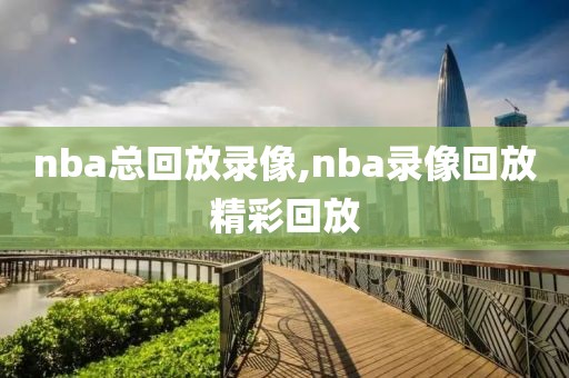 nba总回放录像,nba录像回放精彩回放
