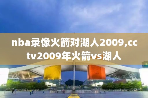 nba录像火箭对湖人2009,cctv2009年火箭vs湖人
