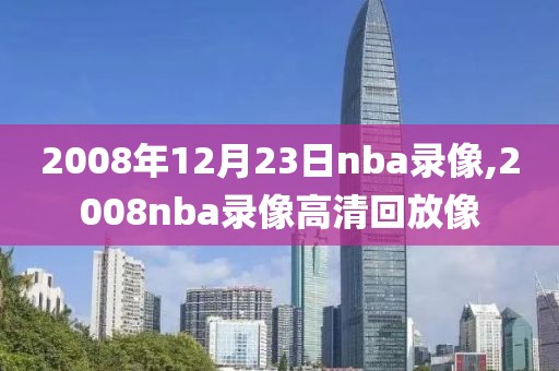 2008年12月23日nba录像,2008nba录像高清回放像