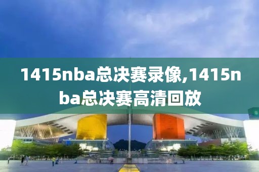 1415nba总决赛录像,1415nba总决赛高清回放