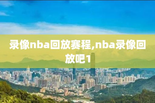 录像nba回放赛程,nba录像回放吧1