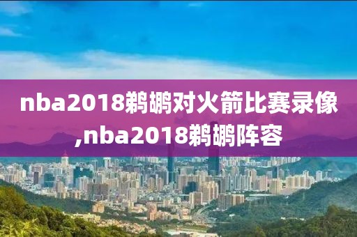nba2018鹈鹕对火箭比赛录像,nba2018鹈鹕阵容