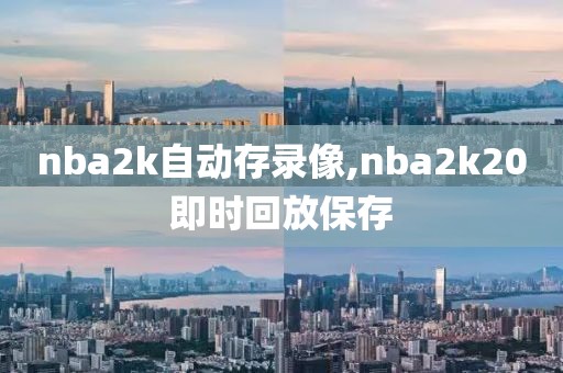nba2k自动存录像,nba2k20即时回放保存