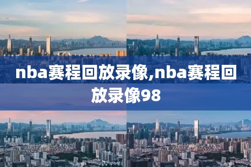 nba赛程回放录像,nba赛程回放录像98