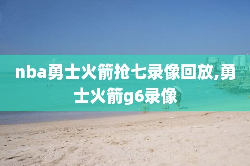 nba勇士火箭抢七录像回放,勇士火箭g6录像