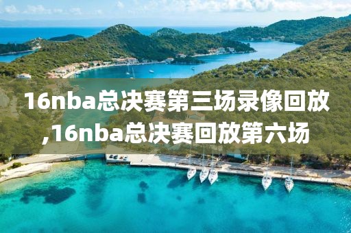 16nba总决赛第三场录像回放,16nba总决赛回放第六场