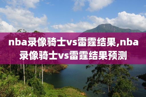 nba录像骑士vs雷霆结果,nba录像骑士vs雷霆结果预测