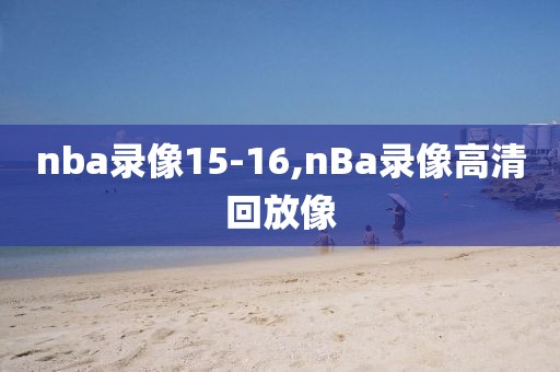 nba录像15-16,nBa录像高清回放像