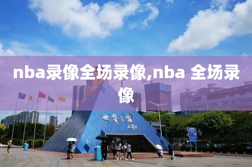 nba录像全场录像,nba 全场录像