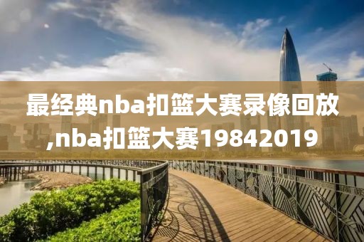 最经典nba扣篮大赛录像回放,nba扣篮大赛19842019