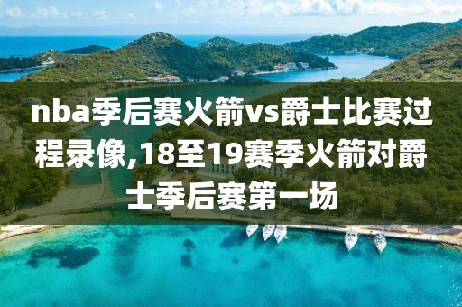 nba季后赛火箭vs爵士比赛过程录像,18至19赛季火箭对爵士季后赛第一场