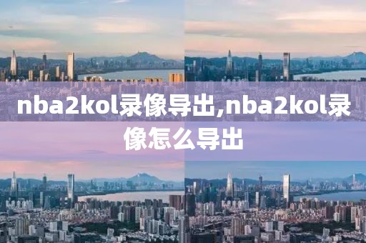nba2kol录像导出,nba2kol录像怎么导出